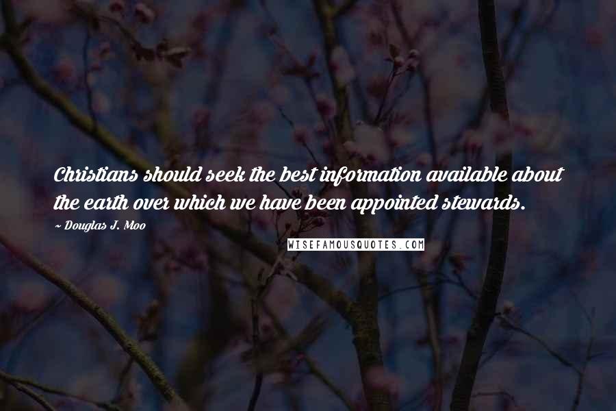 Douglas J. Moo Quotes: Christians should seek the best information available about the earth over which we have been appointed stewards.