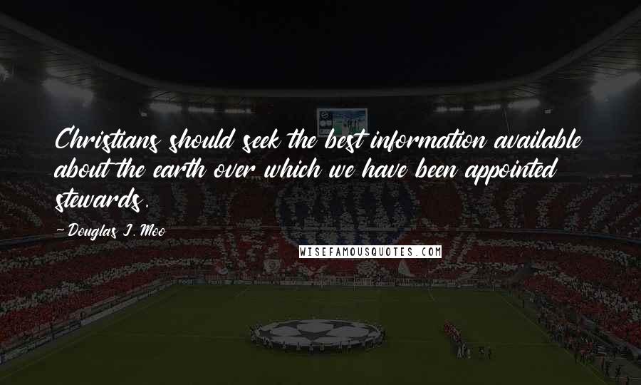 Douglas J. Moo Quotes: Christians should seek the best information available about the earth over which we have been appointed stewards.