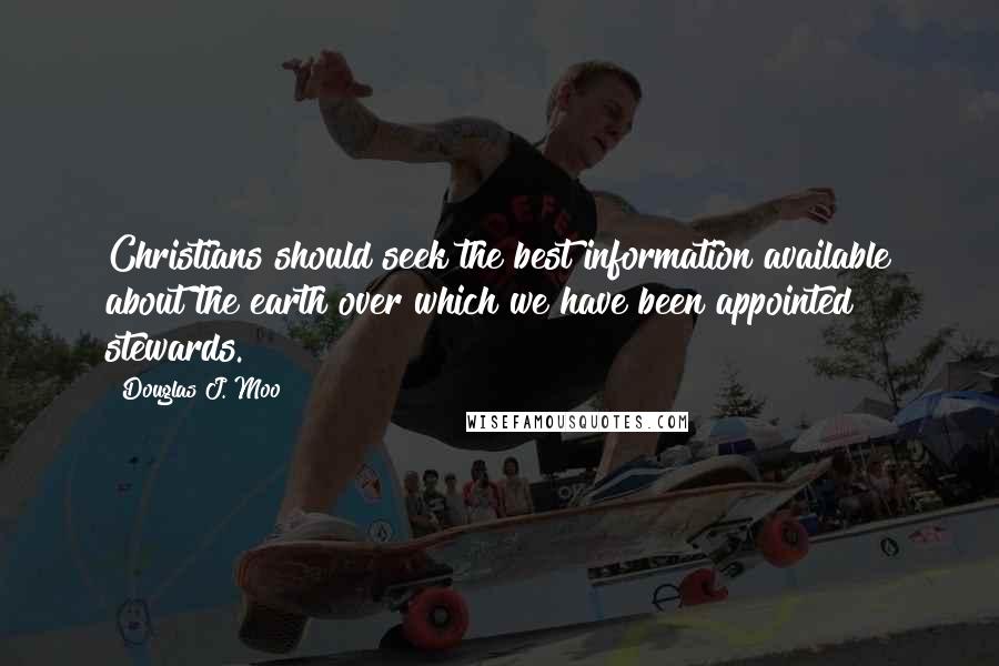 Douglas J. Moo Quotes: Christians should seek the best information available about the earth over which we have been appointed stewards.