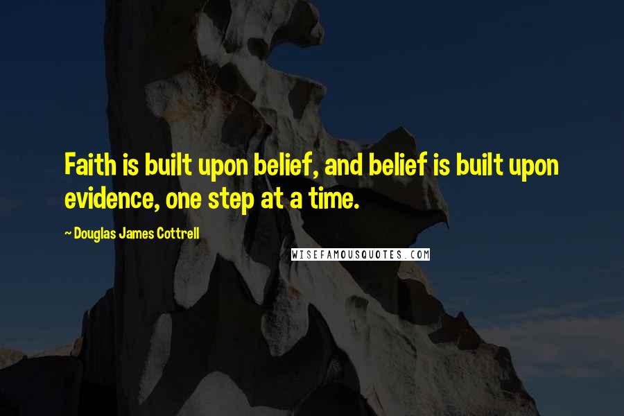 Douglas James Cottrell Quotes: Faith is built upon belief, and belief is built upon evidence, one step at a time.