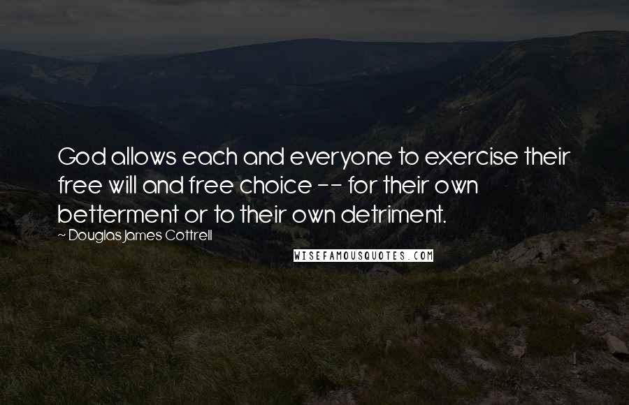 Douglas James Cottrell Quotes: God allows each and everyone to exercise their free will and free choice -- for their own betterment or to their own detriment.