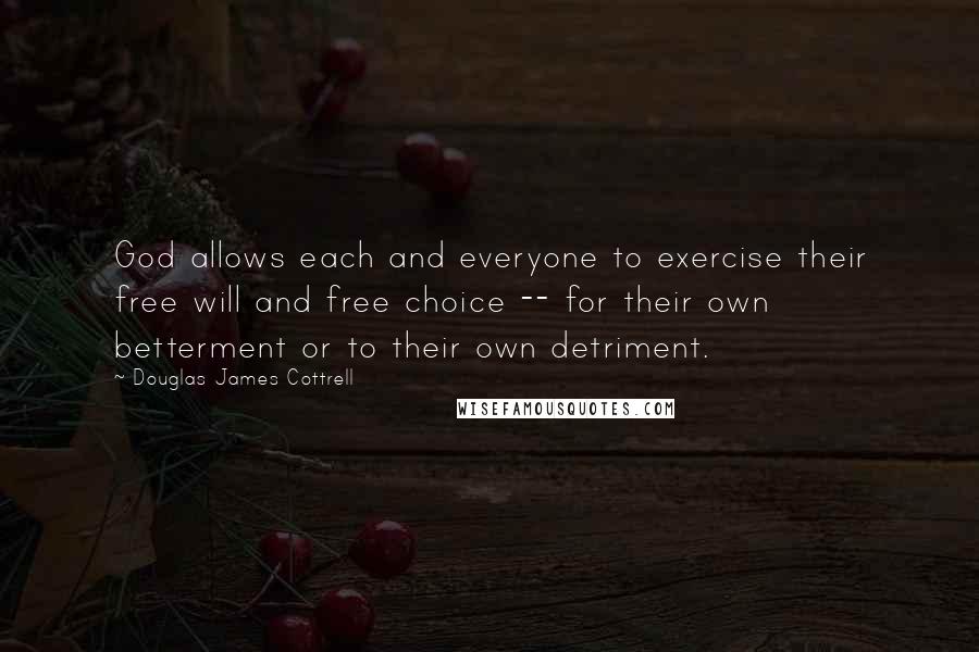 Douglas James Cottrell Quotes: God allows each and everyone to exercise their free will and free choice -- for their own betterment or to their own detriment.