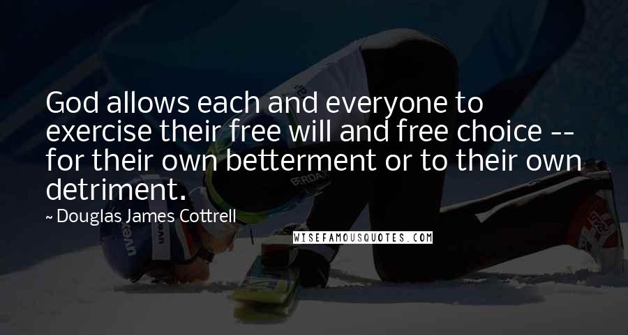 Douglas James Cottrell Quotes: God allows each and everyone to exercise their free will and free choice -- for their own betterment or to their own detriment.