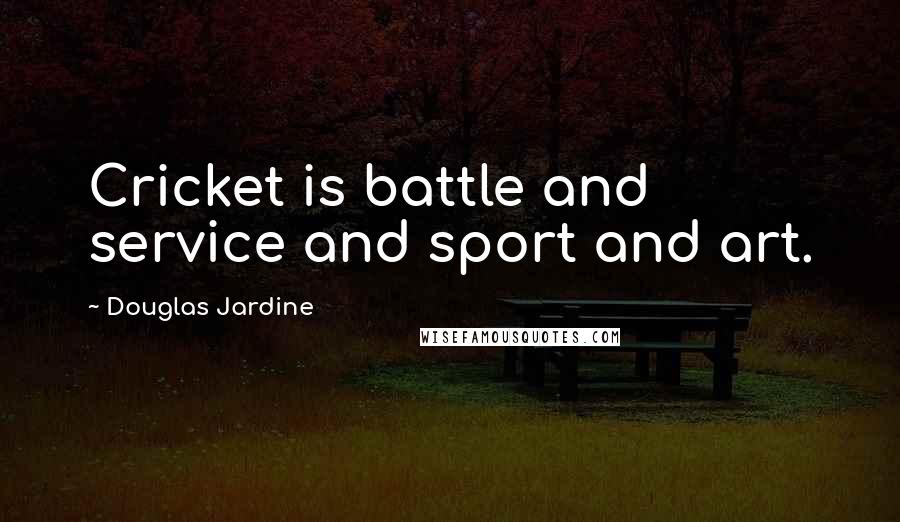 Douglas Jardine Quotes: Cricket is battle and service and sport and art.