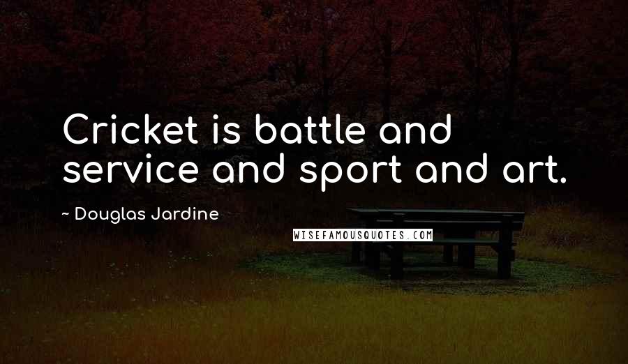 Douglas Jardine Quotes: Cricket is battle and service and sport and art.