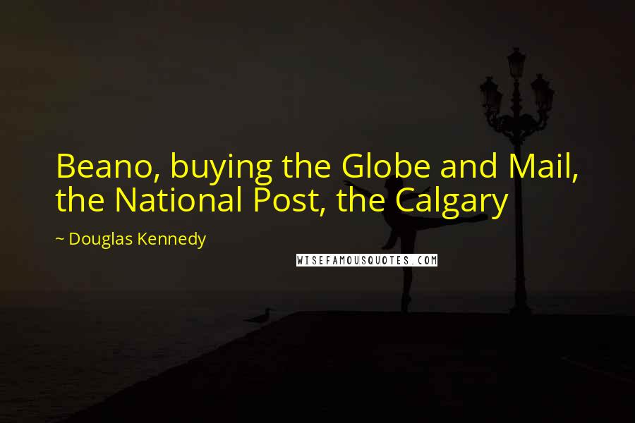 Douglas Kennedy Quotes: Beano, buying the Globe and Mail, the National Post, the Calgary