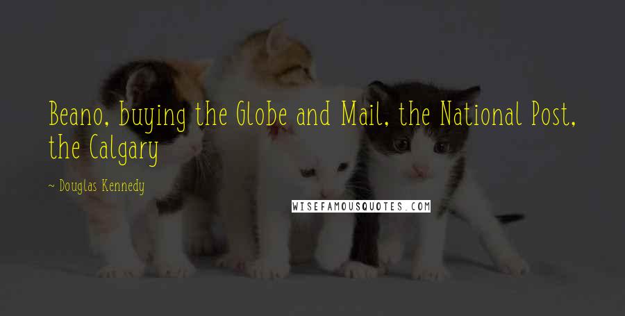 Douglas Kennedy Quotes: Beano, buying the Globe and Mail, the National Post, the Calgary
