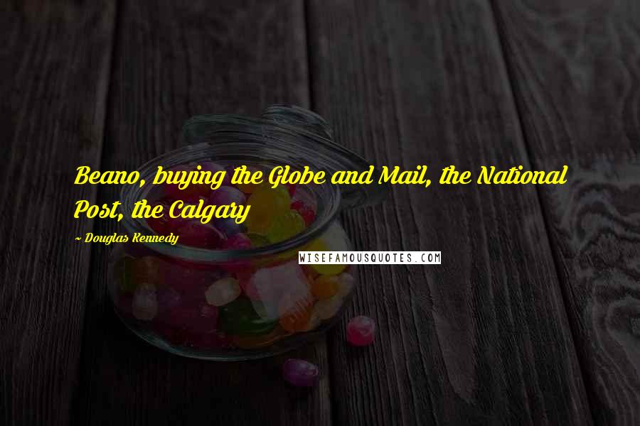 Douglas Kennedy Quotes: Beano, buying the Globe and Mail, the National Post, the Calgary