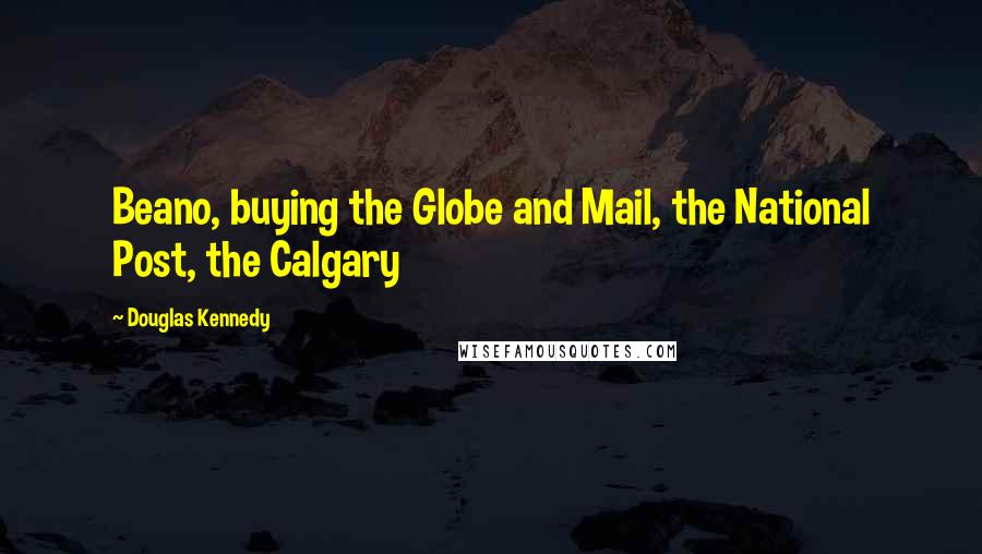 Douglas Kennedy Quotes: Beano, buying the Globe and Mail, the National Post, the Calgary