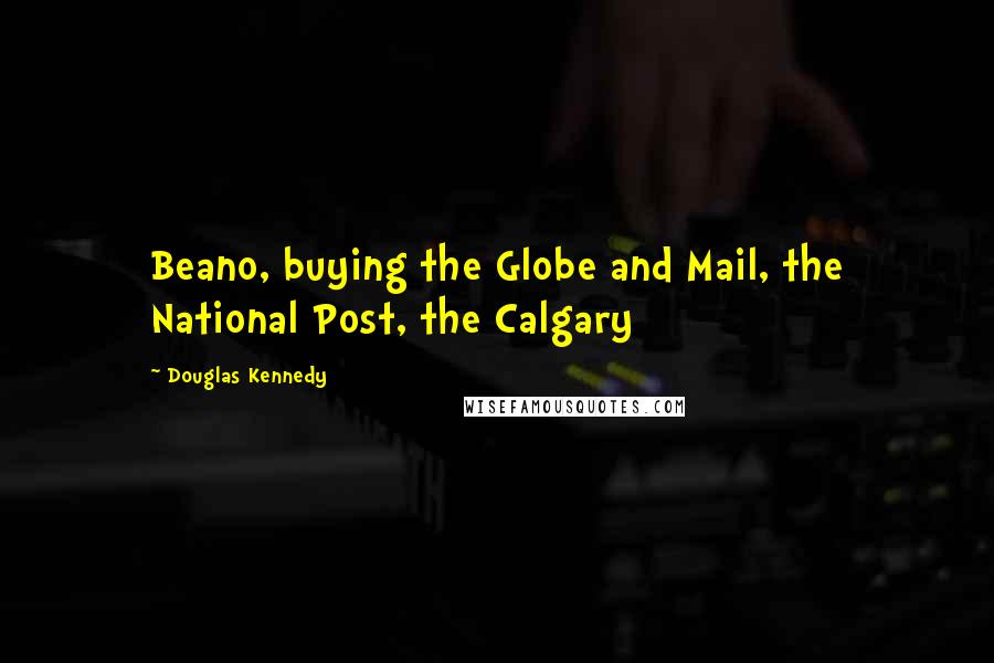 Douglas Kennedy Quotes: Beano, buying the Globe and Mail, the National Post, the Calgary