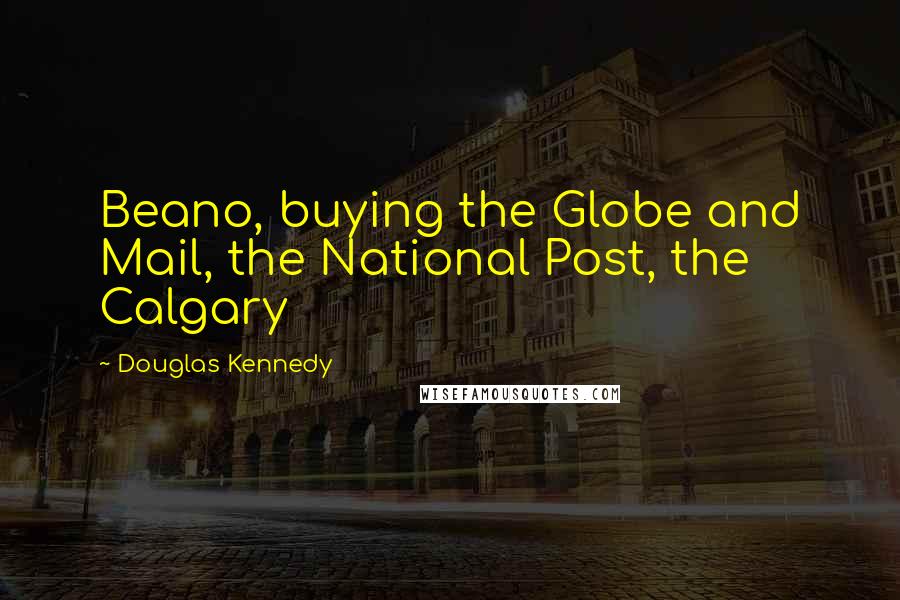 Douglas Kennedy Quotes: Beano, buying the Globe and Mail, the National Post, the Calgary