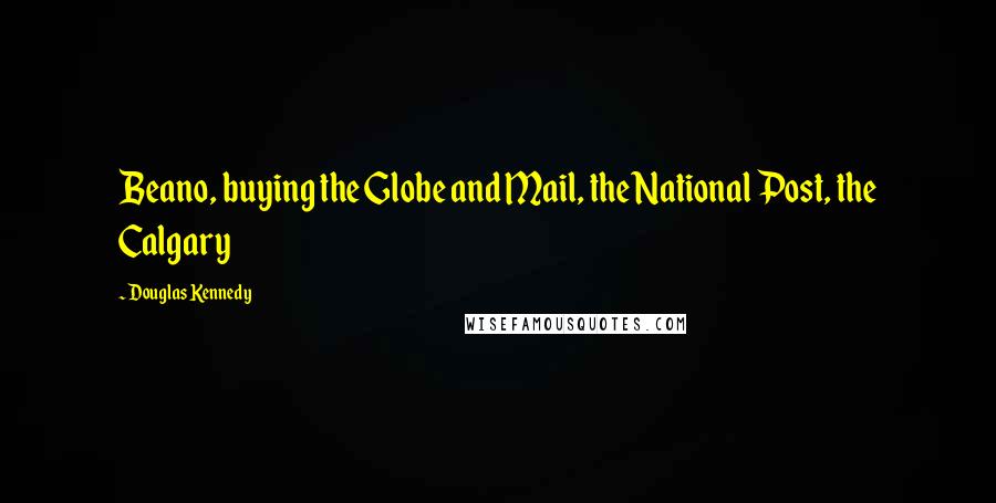 Douglas Kennedy Quotes: Beano, buying the Globe and Mail, the National Post, the Calgary