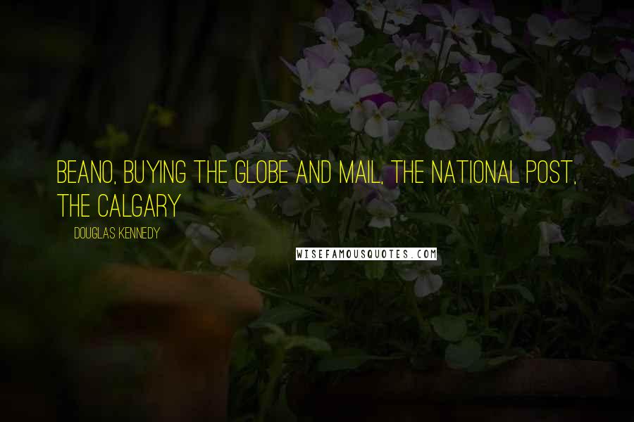 Douglas Kennedy Quotes: Beano, buying the Globe and Mail, the National Post, the Calgary