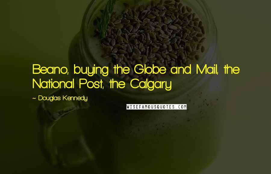 Douglas Kennedy Quotes: Beano, buying the Globe and Mail, the National Post, the Calgary