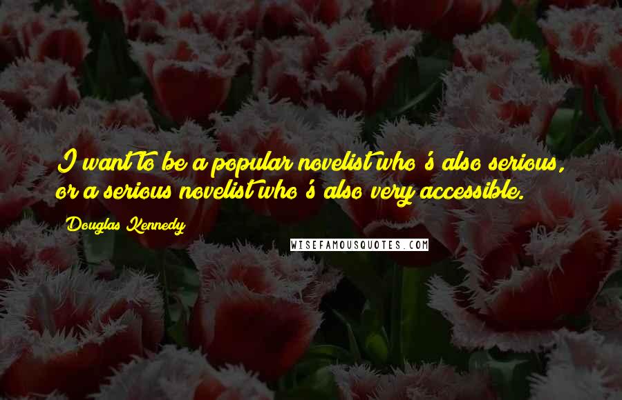 Douglas Kennedy Quotes: I want to be a popular novelist who's also serious, or a serious novelist who's also very accessible.