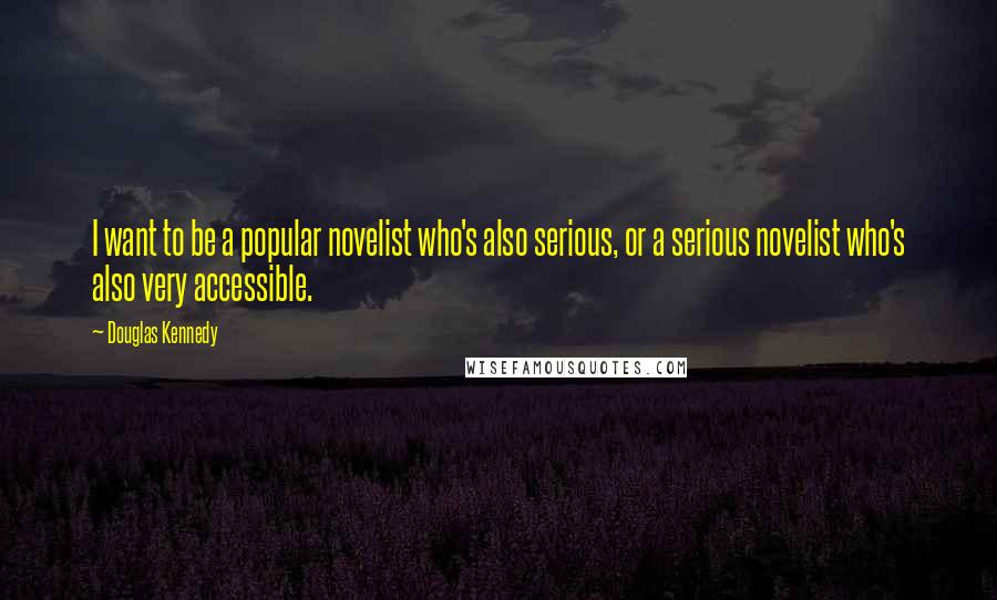 Douglas Kennedy Quotes: I want to be a popular novelist who's also serious, or a serious novelist who's also very accessible.