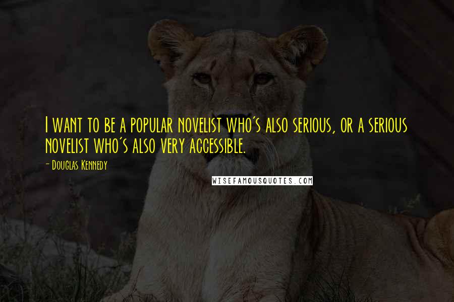 Douglas Kennedy Quotes: I want to be a popular novelist who's also serious, or a serious novelist who's also very accessible.
