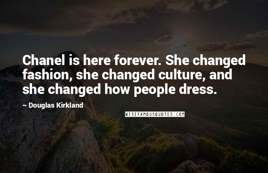 Douglas Kirkland Quotes: Chanel is here forever. She changed fashion, she changed culture, and she changed how people dress.