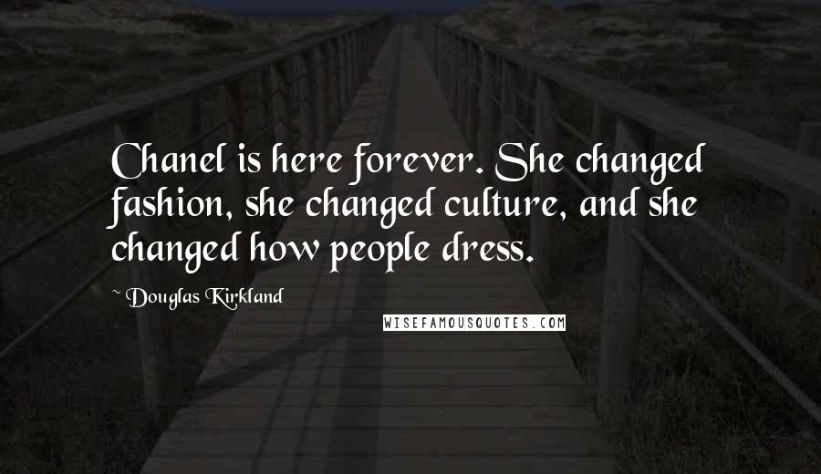 Douglas Kirkland Quotes: Chanel is here forever. She changed fashion, she changed culture, and she changed how people dress.