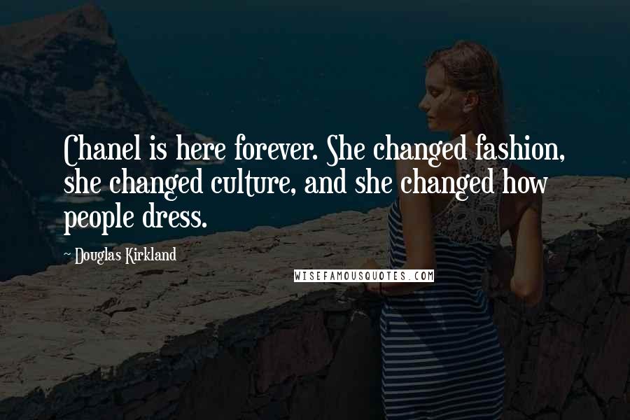 Douglas Kirkland Quotes: Chanel is here forever. She changed fashion, she changed culture, and she changed how people dress.