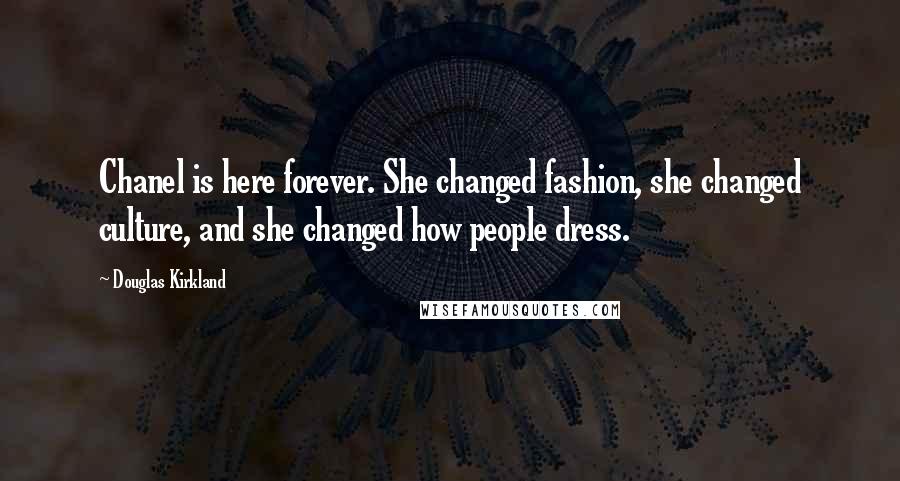 Douglas Kirkland Quotes: Chanel is here forever. She changed fashion, she changed culture, and she changed how people dress.