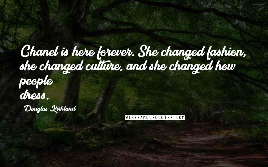 Douglas Kirkland Quotes: Chanel is here forever. She changed fashion, she changed culture, and she changed how people dress.