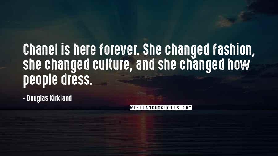 Douglas Kirkland Quotes: Chanel is here forever. She changed fashion, she changed culture, and she changed how people dress.