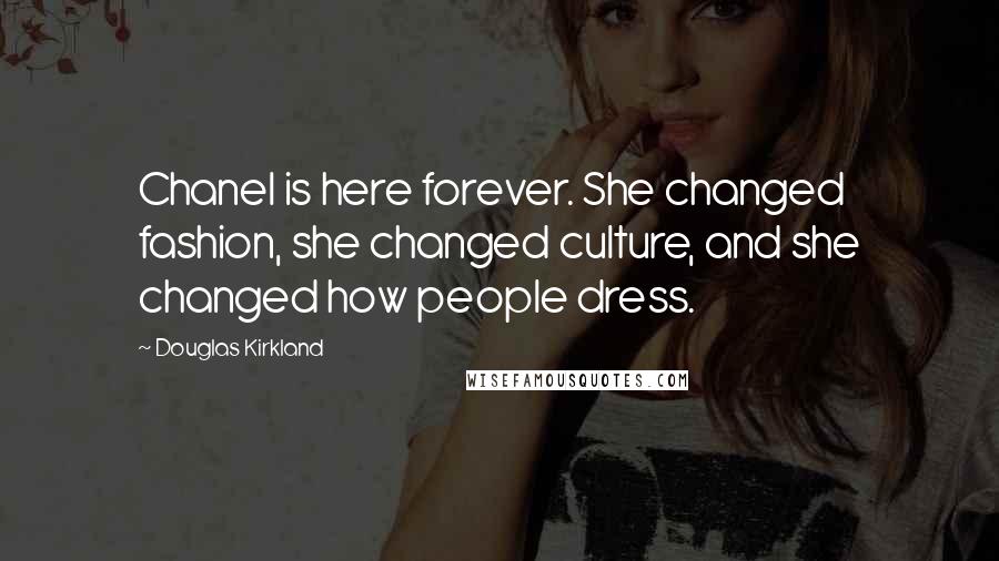 Douglas Kirkland Quotes: Chanel is here forever. She changed fashion, she changed culture, and she changed how people dress.