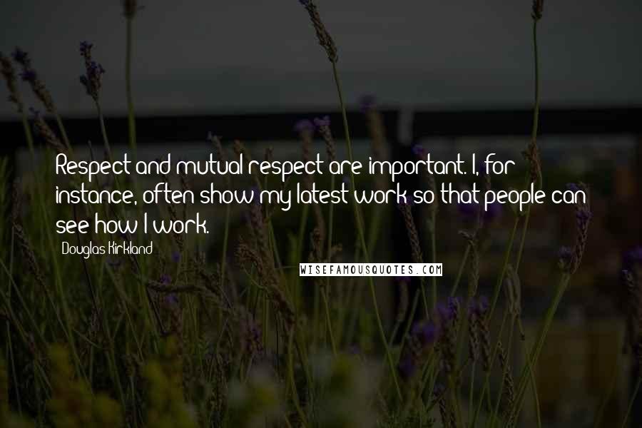 Douglas Kirkland Quotes: Respect and mutual respect are important. I, for instance, often show my latest work so that people can see how I work.