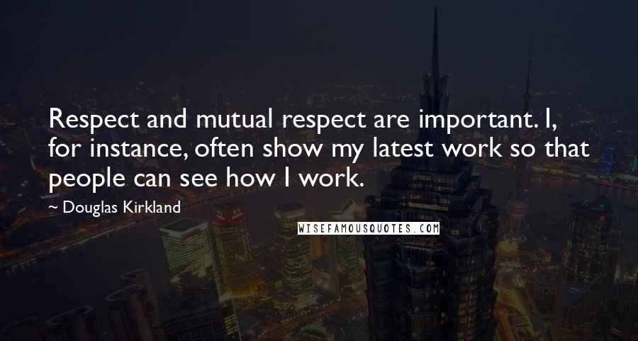 Douglas Kirkland Quotes: Respect and mutual respect are important. I, for instance, often show my latest work so that people can see how I work.