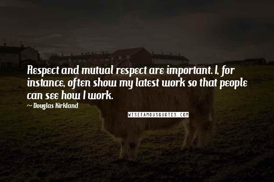 Douglas Kirkland Quotes: Respect and mutual respect are important. I, for instance, often show my latest work so that people can see how I work.