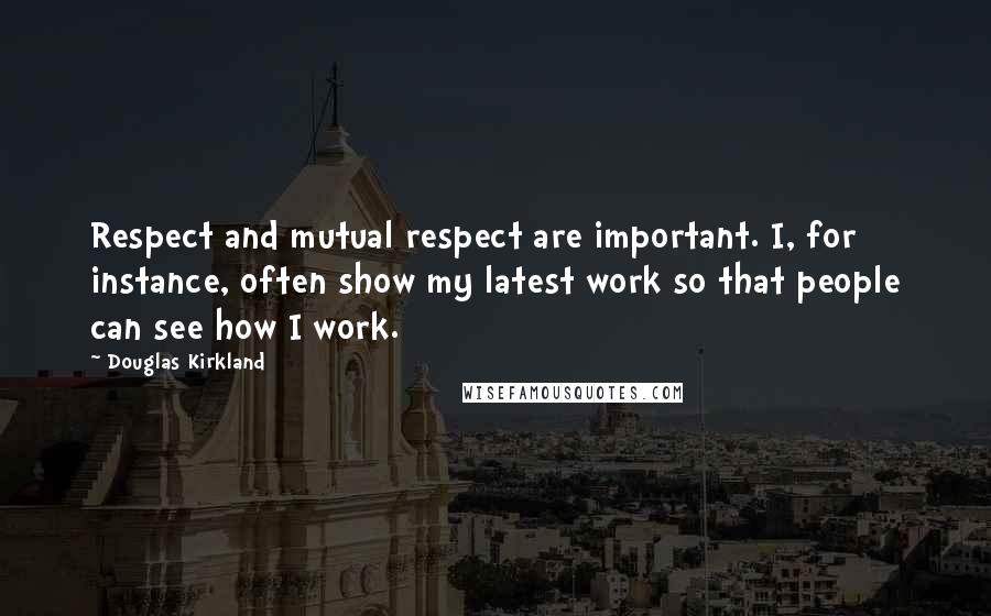 Douglas Kirkland Quotes: Respect and mutual respect are important. I, for instance, often show my latest work so that people can see how I work.