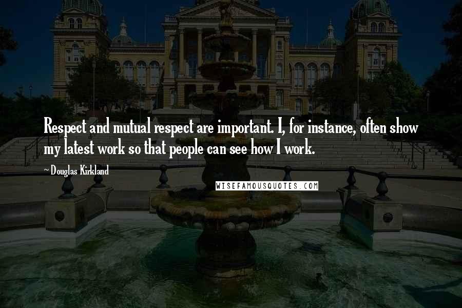 Douglas Kirkland Quotes: Respect and mutual respect are important. I, for instance, often show my latest work so that people can see how I work.