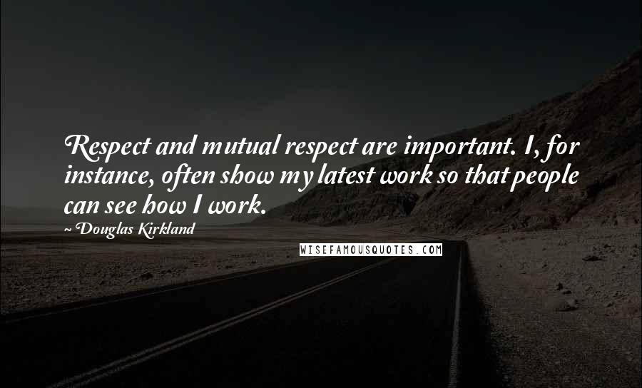 Douglas Kirkland Quotes: Respect and mutual respect are important. I, for instance, often show my latest work so that people can see how I work.