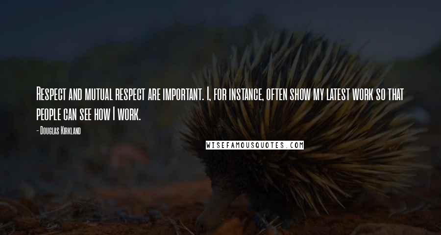 Douglas Kirkland Quotes: Respect and mutual respect are important. I, for instance, often show my latest work so that people can see how I work.