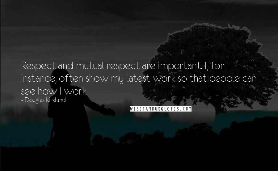 Douglas Kirkland Quotes: Respect and mutual respect are important. I, for instance, often show my latest work so that people can see how I work.