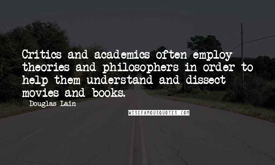 Douglas Lain Quotes: Critics and academics often employ theories and philosophers in order to help them understand and dissect movies and books.