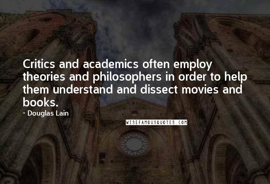 Douglas Lain Quotes: Critics and academics often employ theories and philosophers in order to help them understand and dissect movies and books.