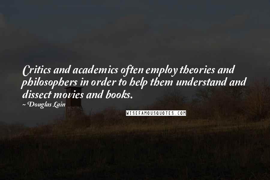 Douglas Lain Quotes: Critics and academics often employ theories and philosophers in order to help them understand and dissect movies and books.