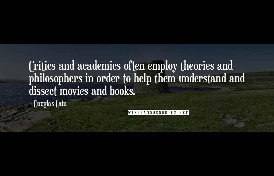 Douglas Lain Quotes: Critics and academics often employ theories and philosophers in order to help them understand and dissect movies and books.