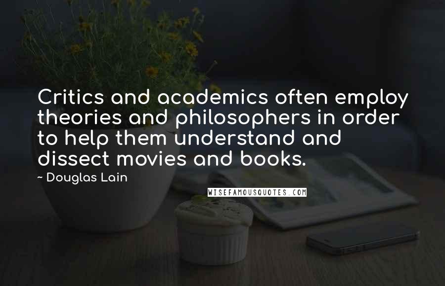 Douglas Lain Quotes: Critics and academics often employ theories and philosophers in order to help them understand and dissect movies and books.