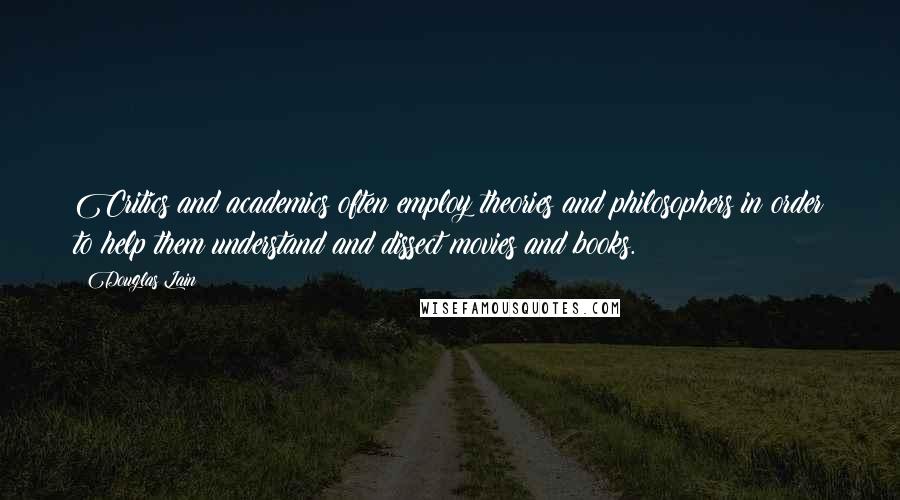 Douglas Lain Quotes: Critics and academics often employ theories and philosophers in order to help them understand and dissect movies and books.