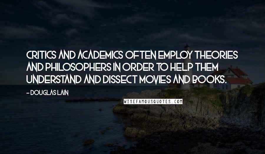 Douglas Lain Quotes: Critics and academics often employ theories and philosophers in order to help them understand and dissect movies and books.