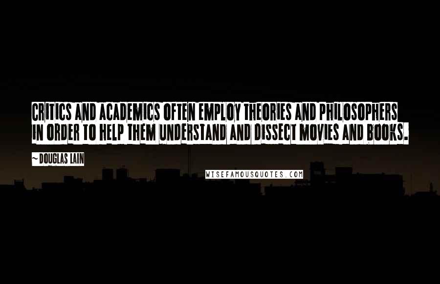 Douglas Lain Quotes: Critics and academics often employ theories and philosophers in order to help them understand and dissect movies and books.