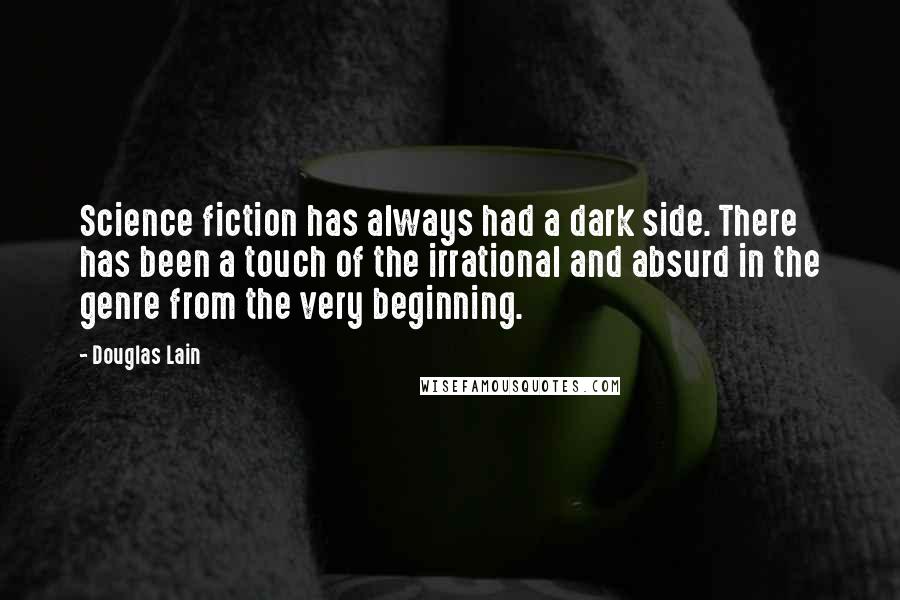 Douglas Lain Quotes: Science fiction has always had a dark side. There has been a touch of the irrational and absurd in the genre from the very beginning.