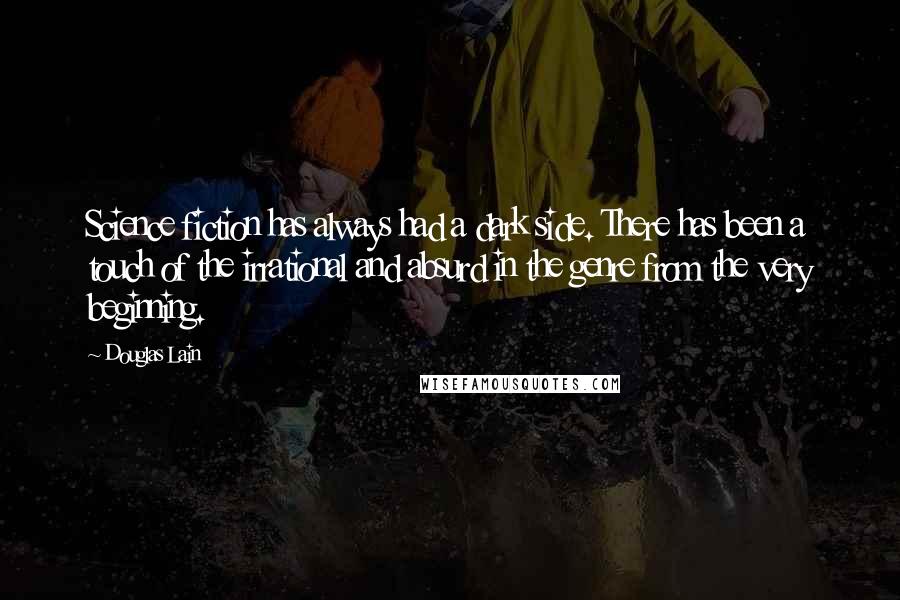 Douglas Lain Quotes: Science fiction has always had a dark side. There has been a touch of the irrational and absurd in the genre from the very beginning.