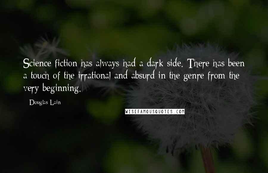 Douglas Lain Quotes: Science fiction has always had a dark side. There has been a touch of the irrational and absurd in the genre from the very beginning.