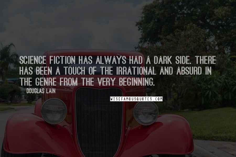 Douglas Lain Quotes: Science fiction has always had a dark side. There has been a touch of the irrational and absurd in the genre from the very beginning.