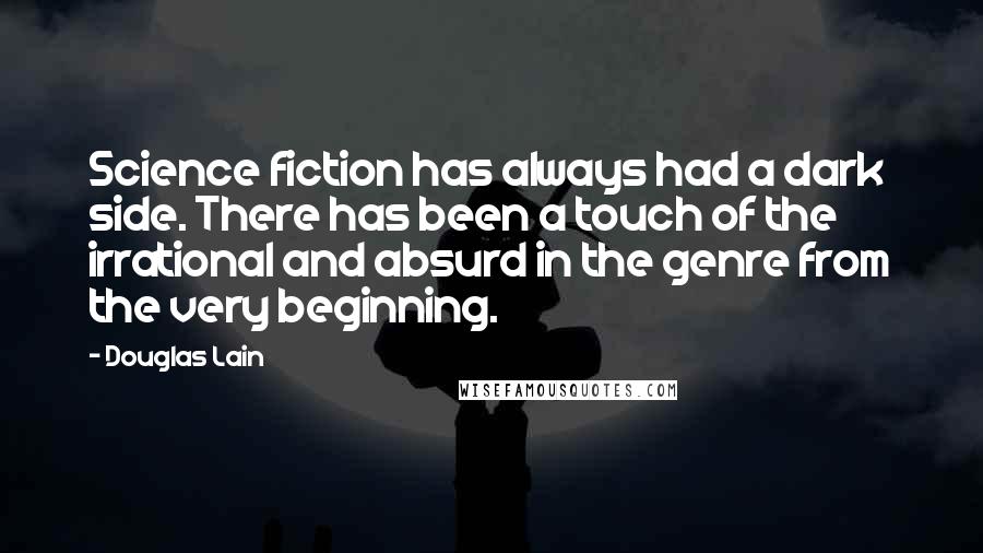 Douglas Lain Quotes: Science fiction has always had a dark side. There has been a touch of the irrational and absurd in the genre from the very beginning.