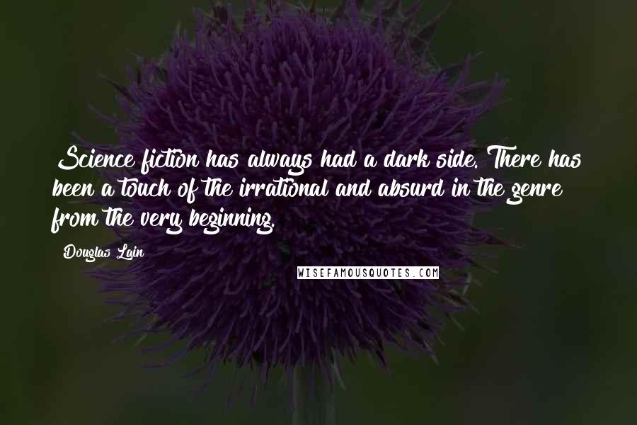 Douglas Lain Quotes: Science fiction has always had a dark side. There has been a touch of the irrational and absurd in the genre from the very beginning.